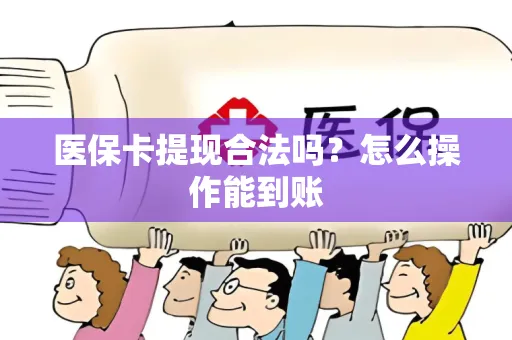 医保卡提现合法吗？怎么操作能到账